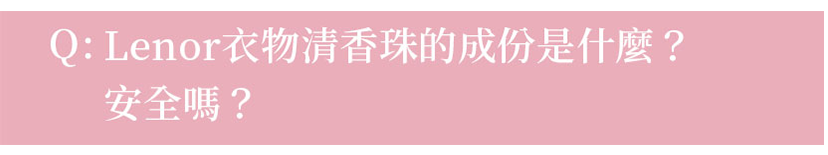 Q:Lenor衣物清香珠的成份是什麼？安全嗎？