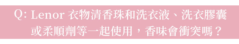 Q:Lenor衣物清香珠和洗衣液、洗衣膠囊或柔順劑等一起使用，香味會衝突嗎？