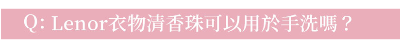 Q:Lenor衣物清香珠可以用於手洗嗎？